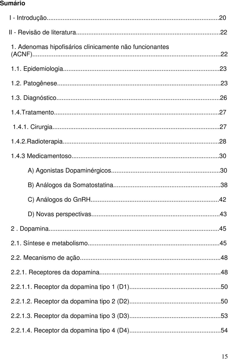 ..38 C) Análogos do GnRH...42 D) Novas perspectivas...43 2. Dopamina...45 2.1. Síntese e metabolismo...45 2.2. Mecanismo de ação...48 2.2.1. Receptores da dopamina...48 2.2.1.1. Receptor da dopamina tipo 1 (D1).