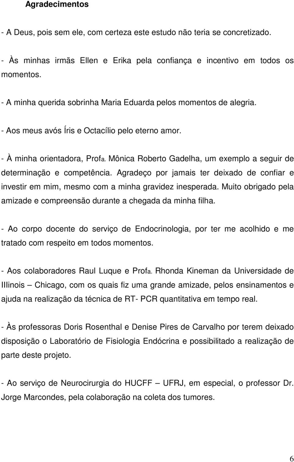 Mônica Roberto Gadelha, um exemplo a seguir de determinação e competência. Agradeço por jamais ter deixado de confiar e investir em mim, mesmo com a minha gravidez inesperada.