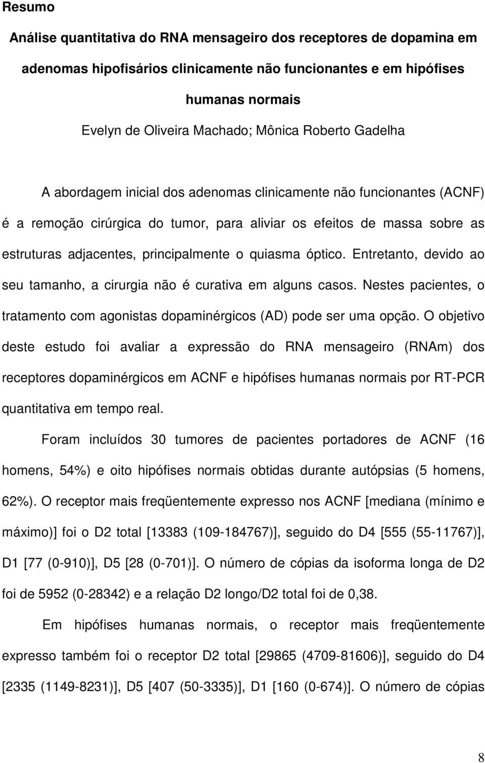 quiasma óptico. Entretanto, devido ao seu tamanho, a cirurgia não é curativa em alguns casos. Nestes pacientes, o tratamento com agonistas dopaminérgicos (AD) pode ser uma opção.