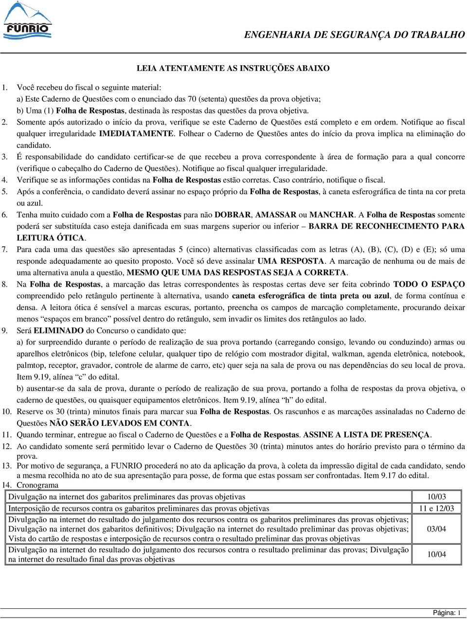 da prova objetiva. 2. Somente após autorizado o início da prova, verifique se este Caderno de Questões está completo e em ordem. Notifique ao fiscal qualquer irregularidade IMEDIATAMENTE.