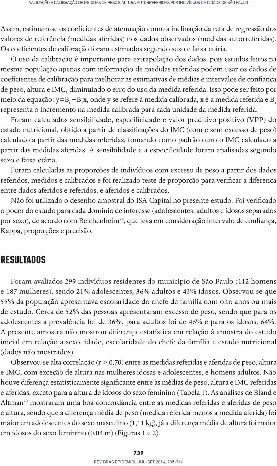 O uso da calibração é importante para extrapolação dos dados, pois estudos feitos na mesma população apenas com informação de medidas referidas podem usar os dados de coeficientes de calibração para