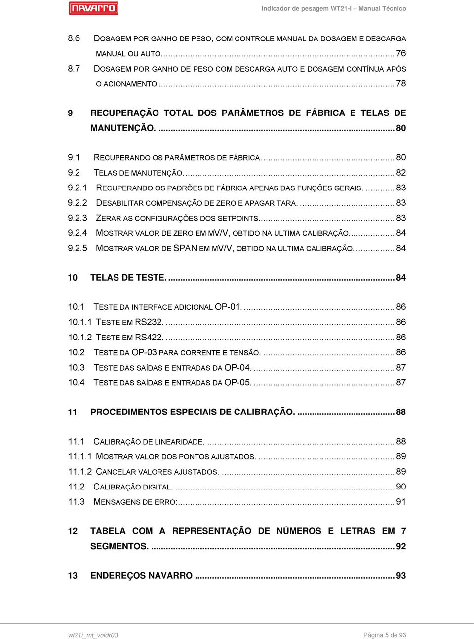 RECUPERANDO O PARÂMETRO DE FÁBRICA.... 8 9. TELA DE MANUTENÇÃO.... 8 9.. RECUPERANDO O PADRÕE DE FÁBRICA APENA DA FUNÇÕE GERAI.... 8 9.. DEABILITAR COMPENAÇÃO DE ZERO E APAGAR TARA.... 8 9.. ZERAR A CONFIGURAÇÕE DO ETPOINT.