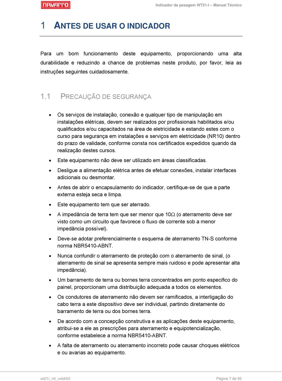 . PRECAUÇÃO DE EGURANÇA Os serviços de instalação, conexão e qualquer tipo de manipulação em instalações elétricas, devem ser realizados por profissionais habilitados e/ou qualificados e/ou