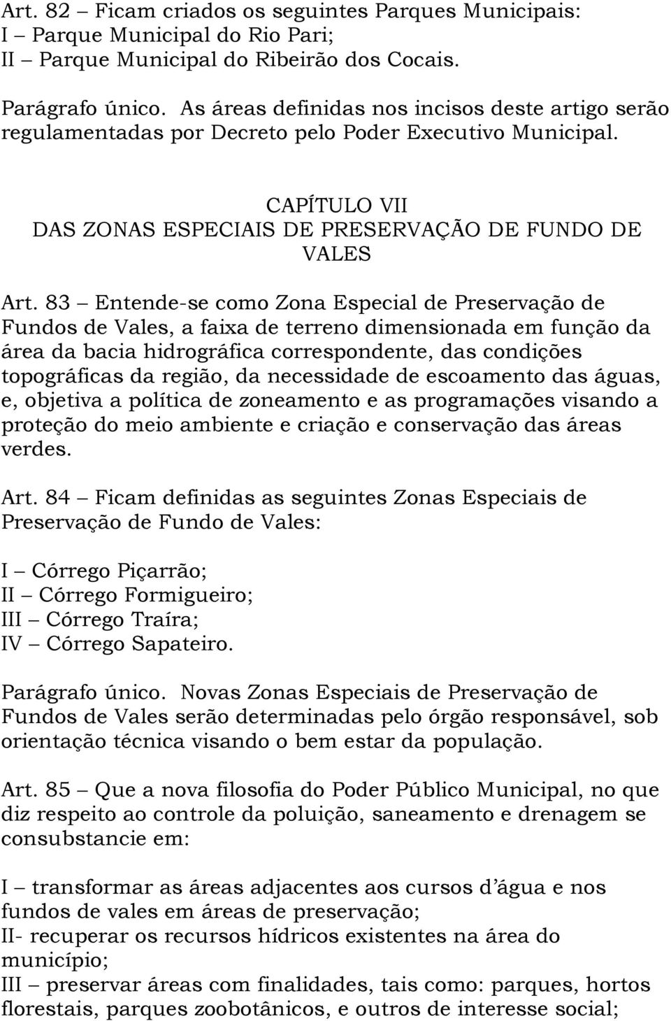 83 Entende-se como Zona Especial de Preservação de Fundos de Vales, a faixa de terreno dimensionada em função da área da bacia hidrográfica correspondente, das condições topográficas da região, da