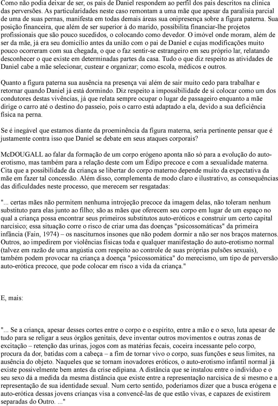 Sua posição financeira, que além de ser superior à do marido, possibilita financiar-lhe projetos profissionais que são pouco sucedidos, o colocando como devedor.