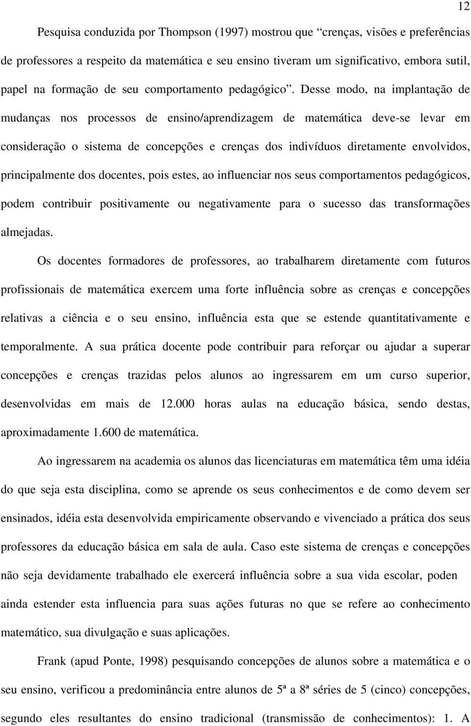 Desse modo, na implantação de mudanças nos processos de ensino/aprendizagem de matemática deve-se levar em consideração o sistema de concepções e crenças dos indivíduos diretamente envolvidos,