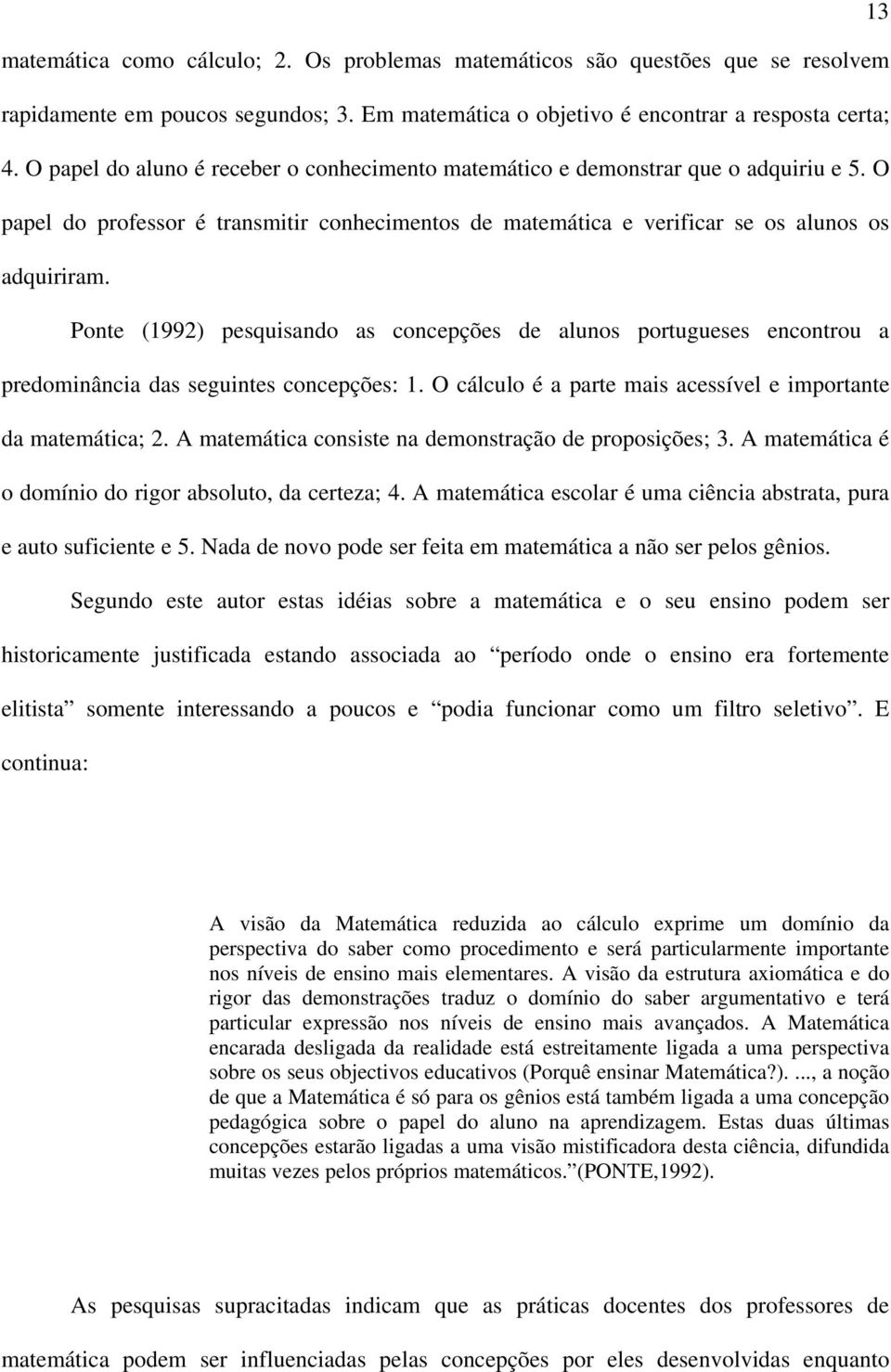 Ponte (1992) pesquisando as concepções de alunos portugueses encontrou a predominância das seguintes concepções: 1. O cálculo é a parte mais acessível e importante da matemática; 2.