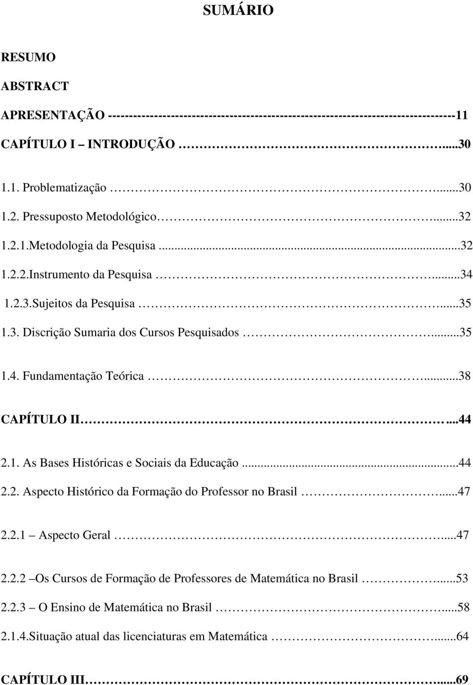 ..38 CAPÍTULO II...44 2.1. As Bases Históricas e Sociais da Educação...44 2.2. Aspecto Histórico da Formação do Professor no Brasil...47 2.2.1 Aspecto Geral...47 2.2.2 Os Cursos de Formação de Professores de Matemática no Brasil.