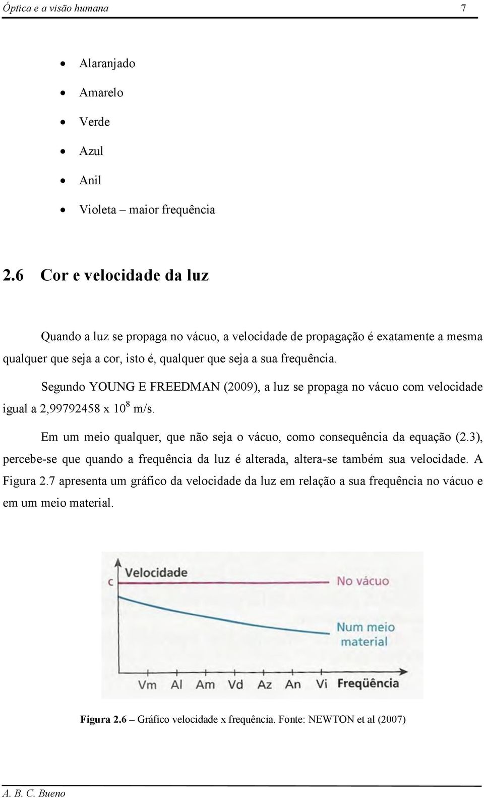 Segundo YOUNG E FREEDMAN (2009), a luz se propaga no vácuo com velocidade igual a 2,99792458 x 10 8 m/s. Em um meio qualquer, que não seja o vácuo, como consequência da equação (2.