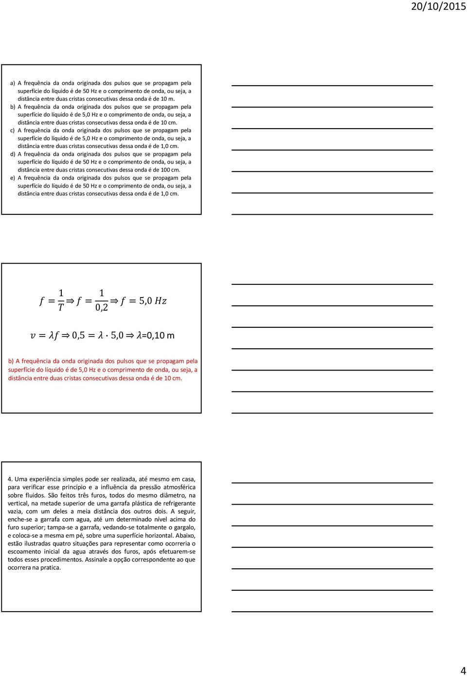 c) A frequência da onda originada dos pulsos que se propagam pela superfíciedolíquidoéde 5,0Hze ocomprimentode onda,ouseja,a distância entre duas cristas consecutivas dessa onda é de 1,0 cm.
