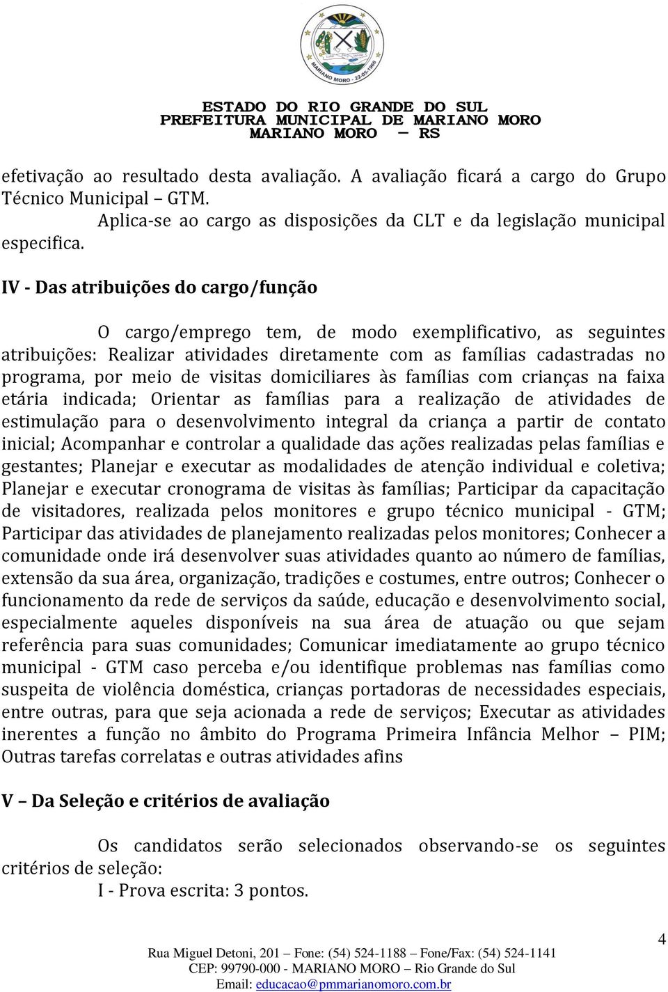 visitas domiciliares às famílias com crianças na faixa etária indicada; Orientar as famílias para a realização de atividades de estimulação para o desenvolvimento integral da criança a partir de