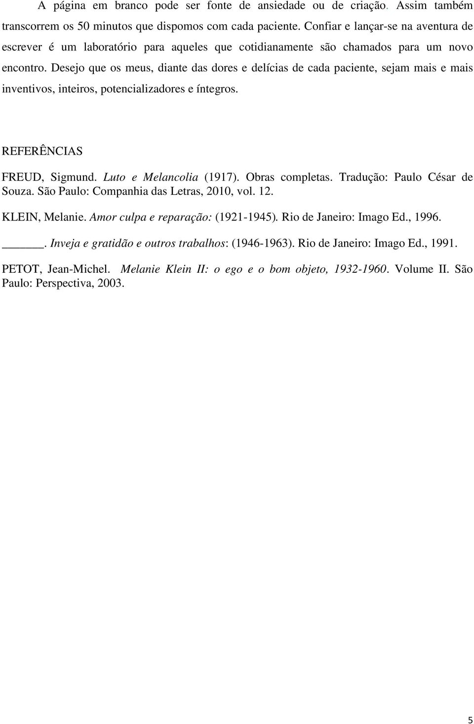 Desejo que os meus, diante das dores e delícias de cada paciente, sejam mais e mais inventivos, inteiros, potencializadores e íntegros. REFERÊNCIAS FREUD, Sigmund. Luto e Melancolia (1917).