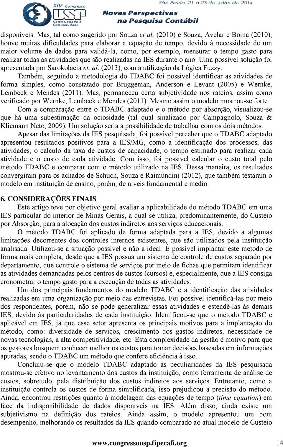 gasto para realizar todas as atividades que são realizadas na IES durante o ano. Uma possível solução foi apresentada por Sarokolaeia et. al. (2013), com a utilização da Lógica Fuzzy.