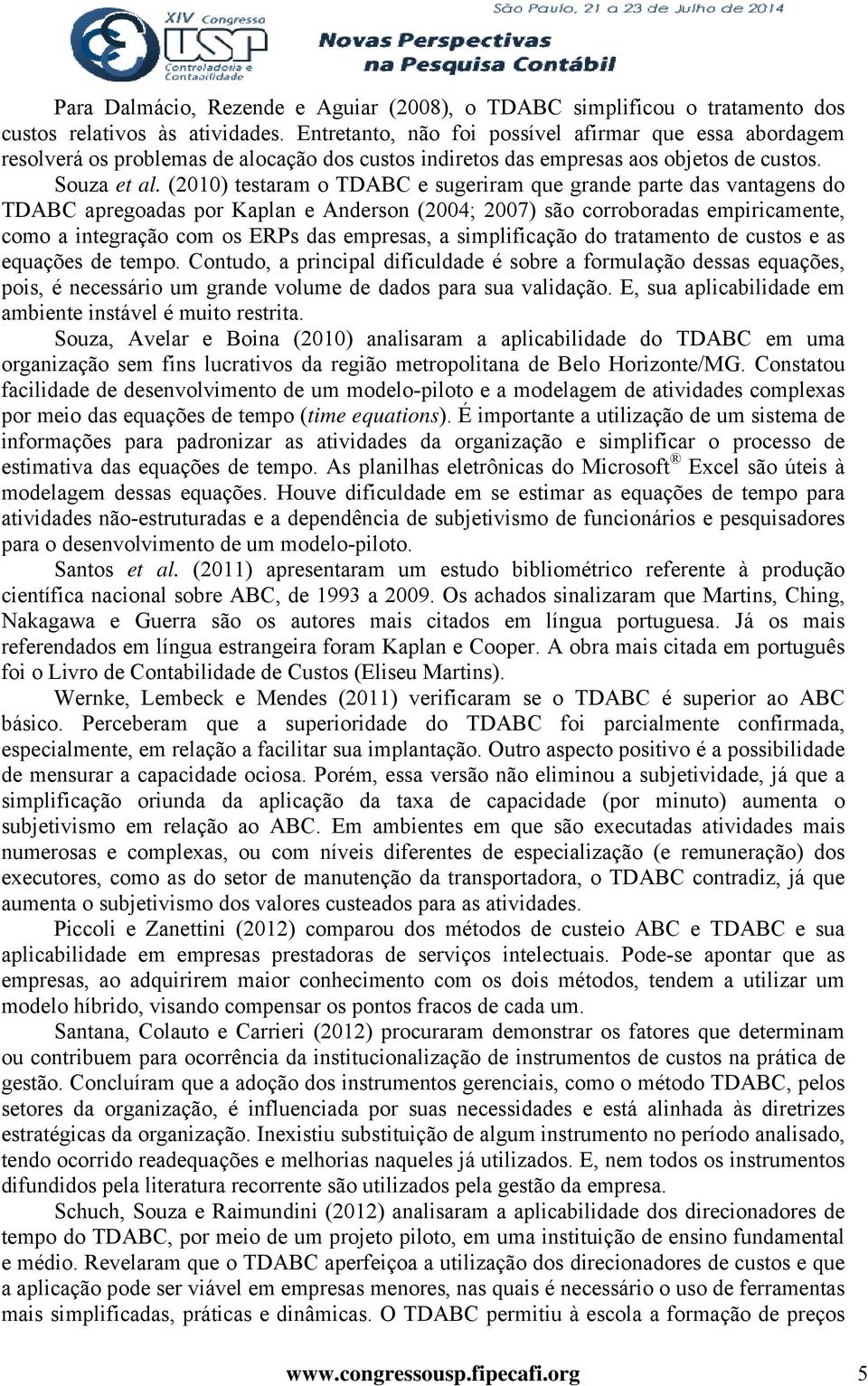 (2010) testaram o TDABC e sugeriram que grande parte das vantagens do TDABC apregoadas por Kaplan e Anderson (2004; 2007) são corroboradas empiricamente, como a integração com os ERPs das empresas, a