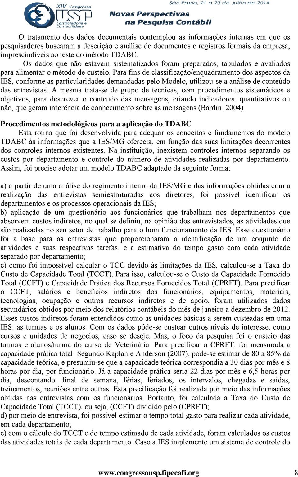 Para fins de classificação/enquadramento dos aspectos da IES, conforme as particularidades demandadas pelo Modelo, utilizou-se a análise de conteúdo das entrevistas.