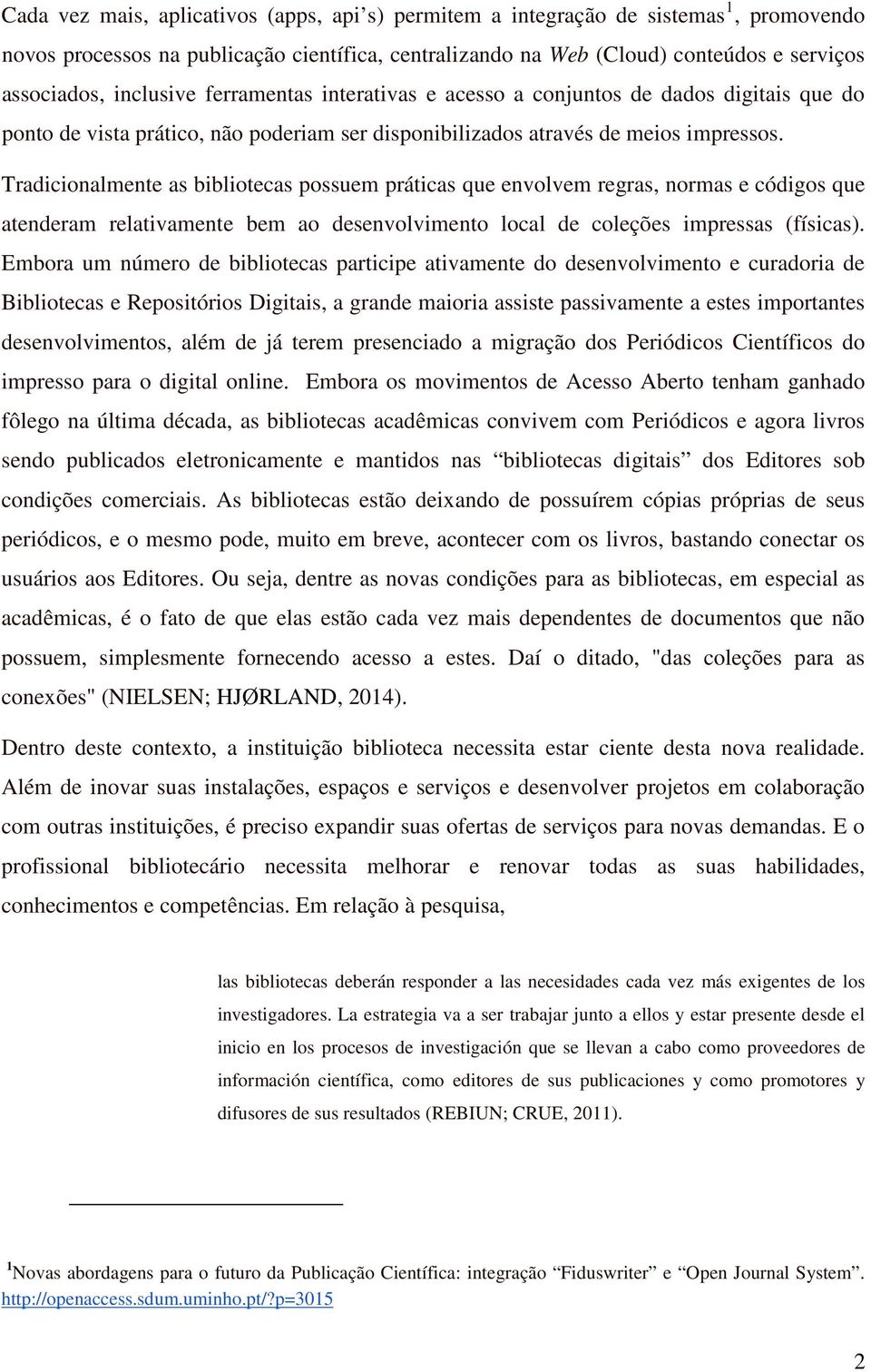 Tradicionalmente as bibliotecas possuem práticas que envolvem regras, normas e códigos que atenderam relativamente bem ao desenvolvimento local de coleções impressas (físicas).