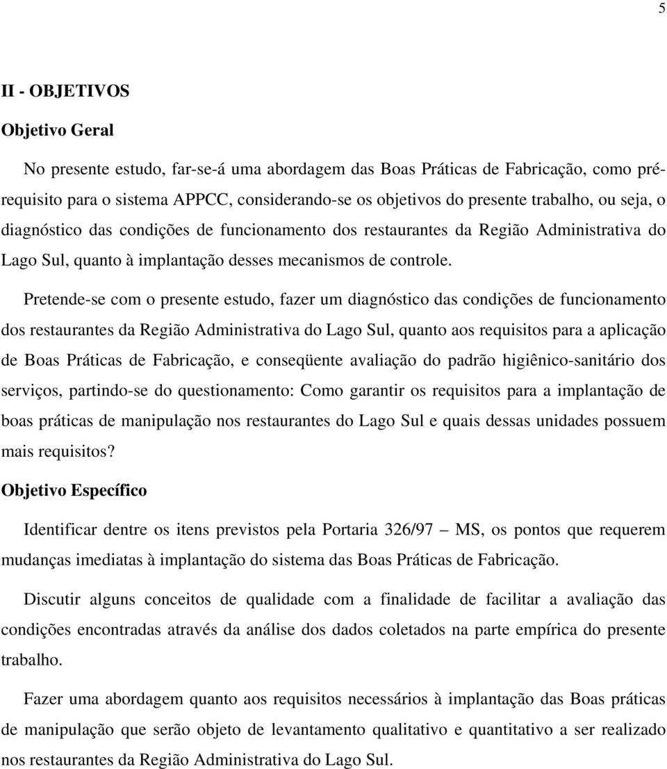 Pretende-se com o presente estudo, fazer um diagnóstico das condições de funcionamento dos restaurantes da Região Administrativa do Lago Sul, quanto aos requisitos para a aplicação de Boas Práticas