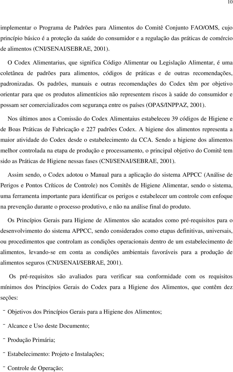 O Codex Alimentarius, que significa Código Alimentar ou Legislação Alimentar, é uma coletânea de padrões para alimentos, códigos de práticas e de outras recomendações, padronizadas.