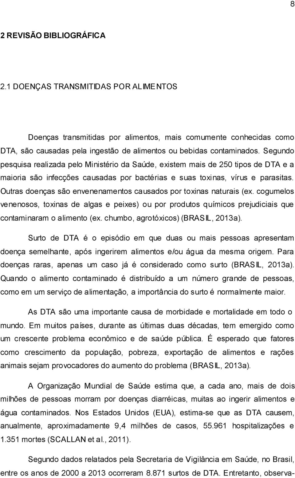 Segundo pesquisa realizada pelo Ministério da Saúde, existem mais de 250 tipos de DTA e a maioria são infecções causadas por bactérias e suas toxinas, vírus e parasitas.