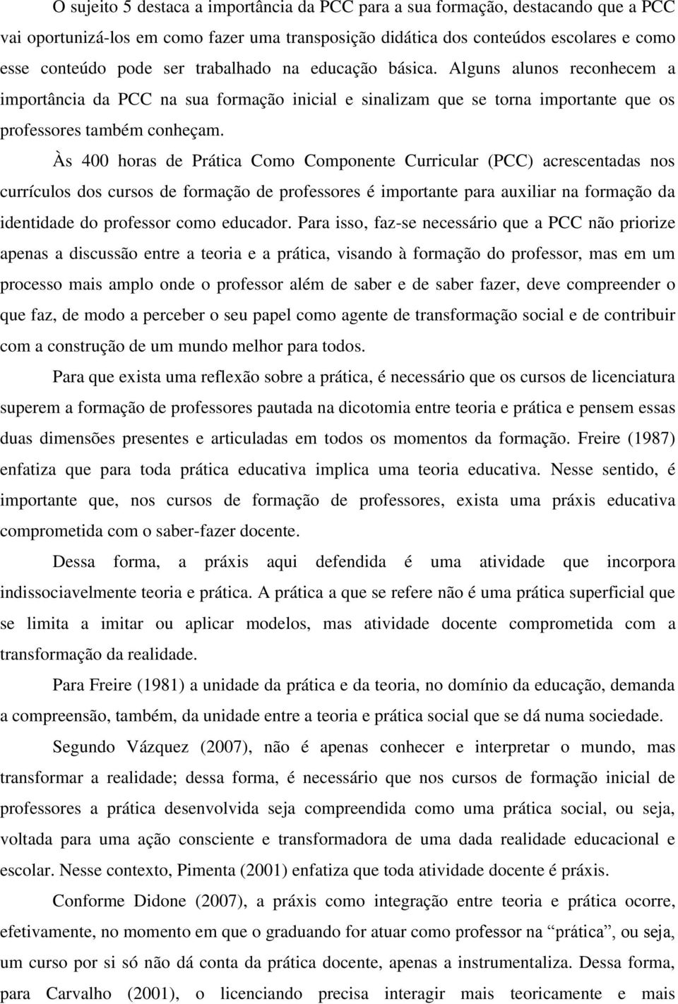 Às 400 horas de Prática Como Componente Curricular (PCC) acrescentadas nos currículos dos cursos de formação de professores é importante para auxiliar na formação da identidade do professor como