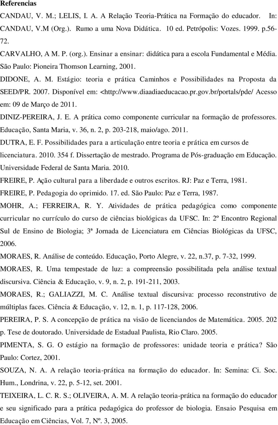 2007. Disponível em: <http://www.diaadiaeducacao.pr.gov.br/portals/pde/ Acesso em: 09 de Março de 2011. DINIZ-PEREIRA, J. E. A prática como componente curricular na formação de professores.