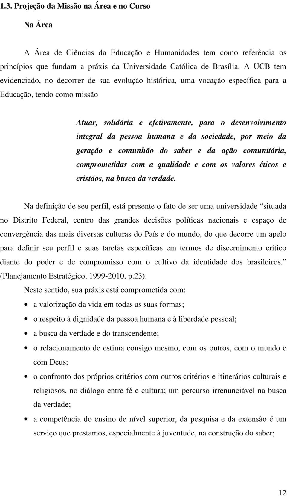 humana e da sociedade, por meio da geração e comunhão do saber e da ação comunitária, comprometidas com a qualidade e com os valores éticos e cristãos, na busca da verdade.