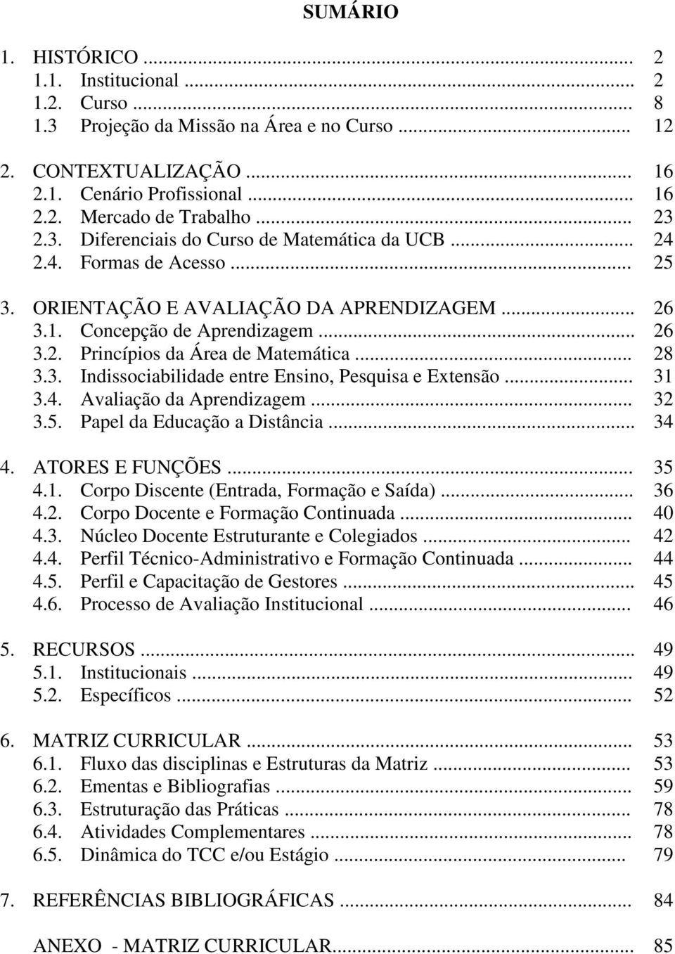 .. 28 3.3. Indissociabilidade entre Ensino, Pesquisa e Extensão... 31 3.4. Avaliação da Aprendizagem... 32 3.5. Papel da Educação a Distância... 34 4. ATORES E FUNÇÕES... 35 4.1. Corpo Discente (Entrada, Formação e Saída).