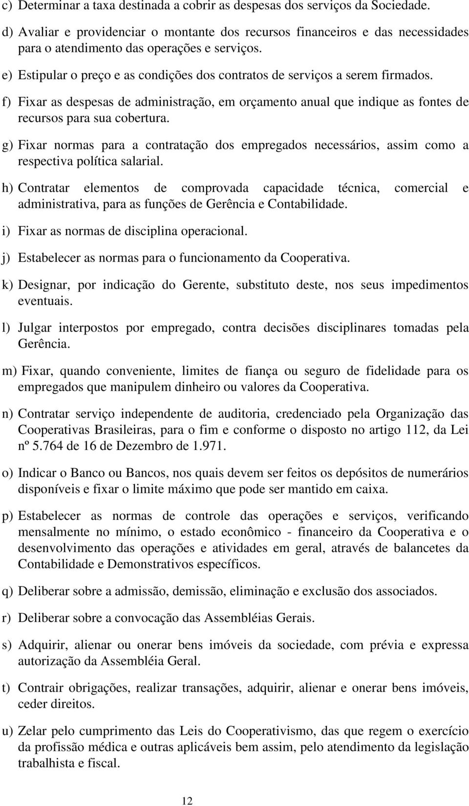 e) Estipular o preço e as condições dos contratos de serviços a serem firmados. f) Fixar as despesas de administração, em orçamento anual que indique as fontes de recursos para sua cobertura.