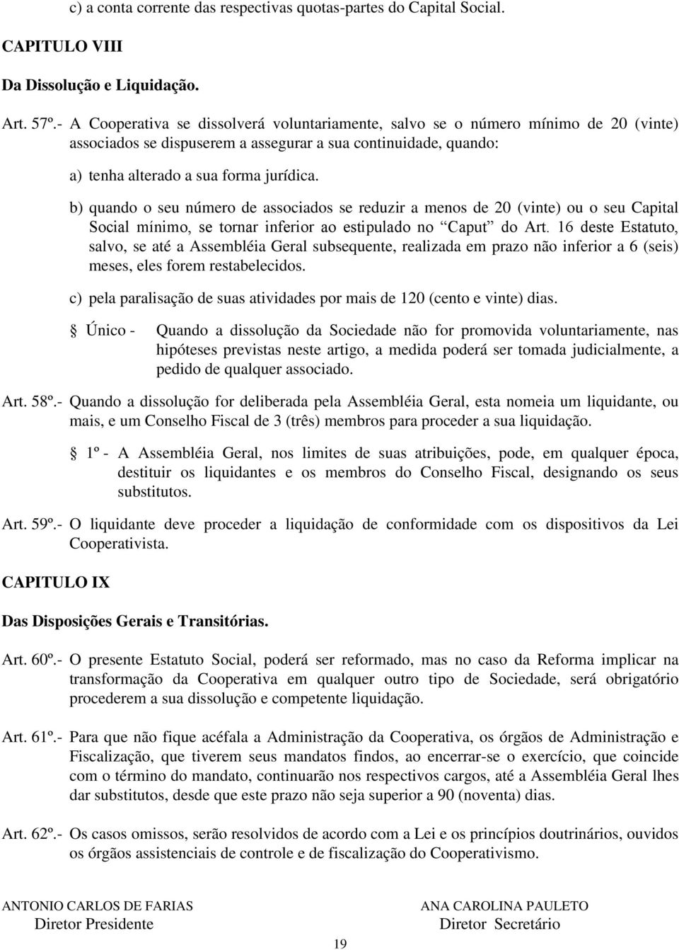 b) quando o seu número de associados se reduzir a menos de 20 (vinte) ou o seu Capital Social mínimo, se tornar inferior ao estipulado no Caput do Art.