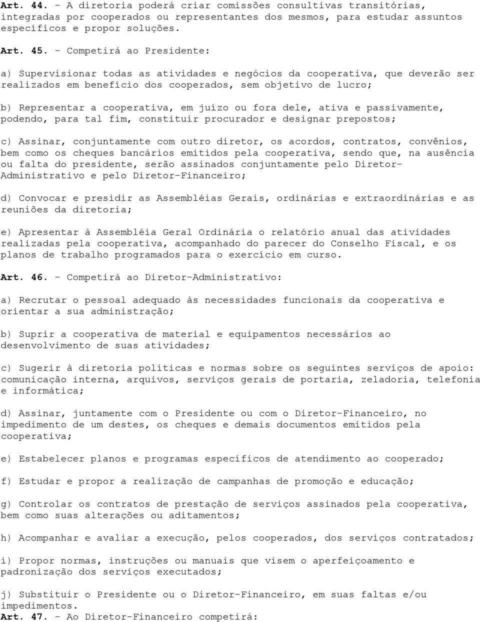 em juízo ou fora dele, ativa e passivamente, podendo, para tal fim, constituir procurador e designar prepostos; c) Assinar, conjuntamente com outro diretor, os acordos, contratos, convênios, bem como