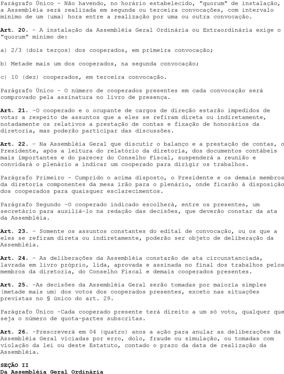 - A instalação da Assembléia Geral Ordinária ou Extraordinária exige o "quorum" mínimo de: a) 2/3 (dois terços) dos cooperados, em primeira convocação; b) Metade mais um dos cooperados, na segunda