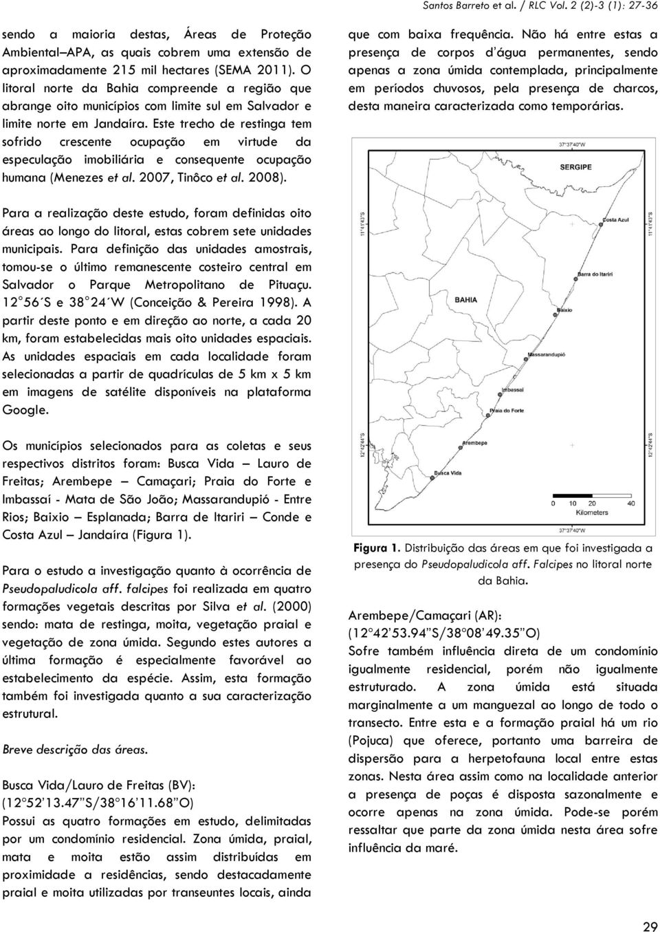 Este trecho de restinga tem sofrido crescente ocupação em virtude da especulação imobiliária e consequente ocupação humana (Menezes et al. 2007, Tinôco et al. 2008). que com baixa frequência.