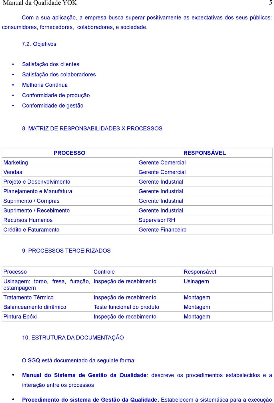 MATRIZ DE RESPONSABILIDADES X PROCESSOS PROCESSO Marketing Vendas Projeto e Desenvolvimento Planejamento e Manufatura Suprimento / Compras Suprimento / Recebimento Recursos Humanos Crédito e