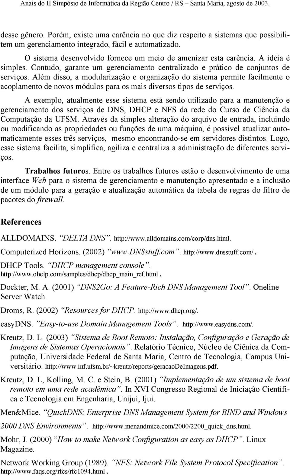 Além disso, a modularização e organização do sistema permite facilmente o acoplamento de novos módulos para os mais diversos tipos de serviços.