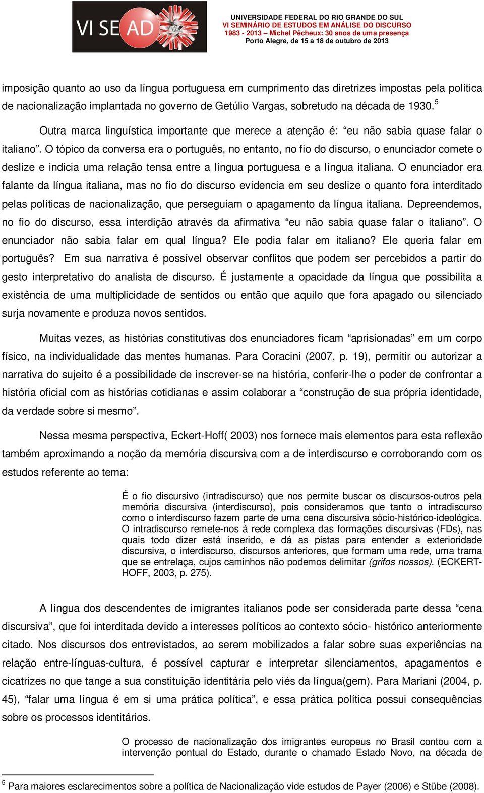 O tópico da conversa era o português, no entanto, no fio do discurso, o enunciador comete o deslize e indicia uma relação tensa entre a língua portuguesa e a língua italiana.