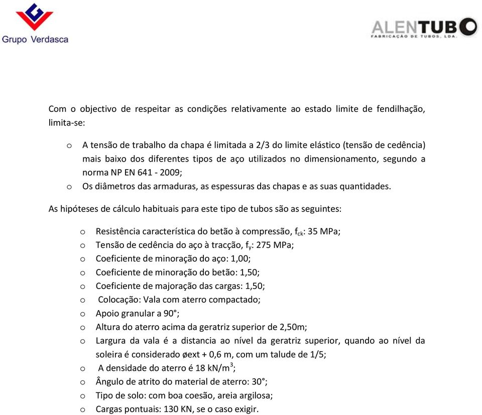 As hipóteses de cálculo habituais para este tipo de tubos são as seguintes: o Resistência característica do betão à compressão, f ck : 35 MPa; o Tensão de cedência do aço à tracção, f y : 275 MPa; o