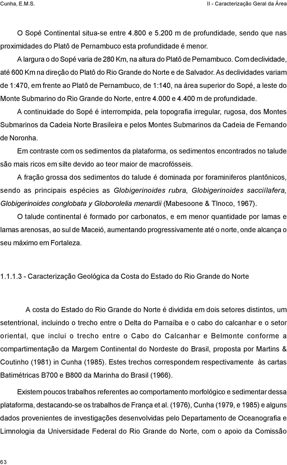 As declividades variam de 1:470, em frente ao Platô de Pernambuco, de 1:140, na área superior do Sopé, a leste do Monte Submarino do Rio Grande do Norte, entre 4.000 e 4.400 m de profundidade.