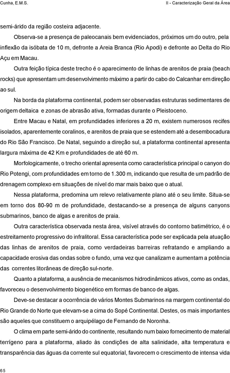 Outra feição típica deste trecho é o aparecimento de linhas de arenitos de praia (beach rocks) que apresentam um desenvolvimento máximo a partir do cabo do Calcanhar em direção ao sul.