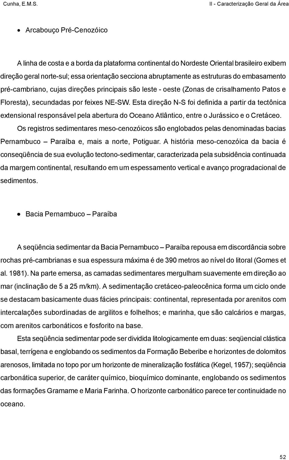 Esta direção N-S foi definida a partir da tectônica extensional responsável pela abertura do Oceano Atlântico, entre o Jurássico e o Cretáceo.