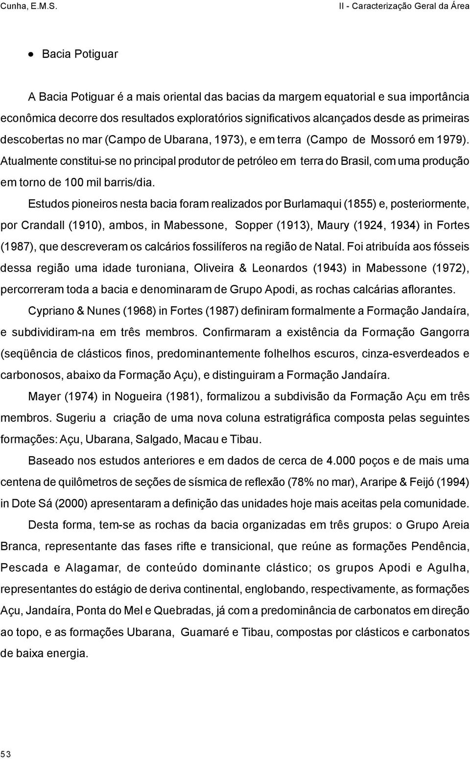 Atualmente constitui-se no principal produtor de petróleo em terra do Brasil, com uma produção em torno de 100 mil barris/dia.