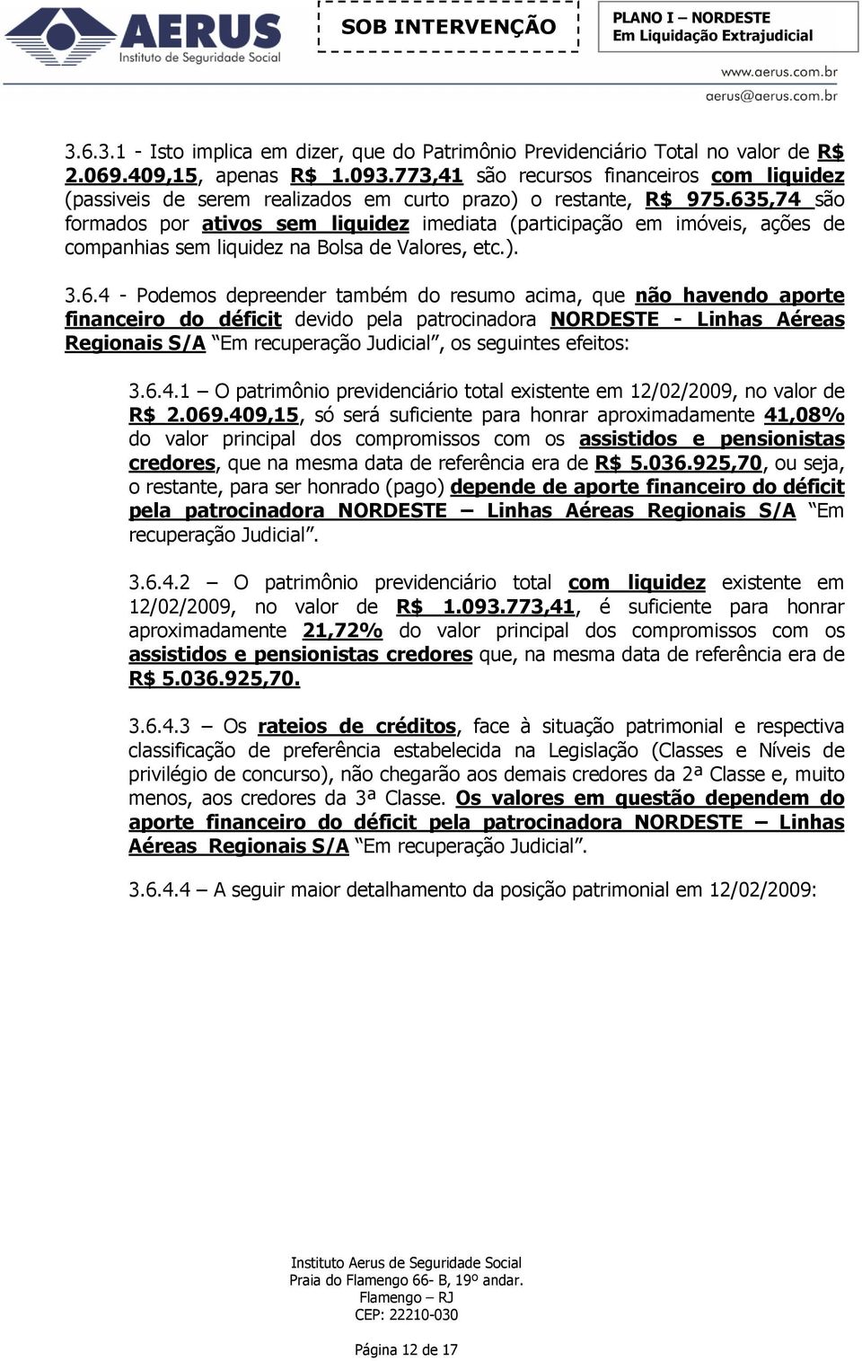 635,74 são formados por ativos sem iquidez imediata (participação em imóveis, ações de companhias sem iquidez na Bosa de Vaores, etc.). 3.6.4 - Podemos depreender também do resumo acima, que não