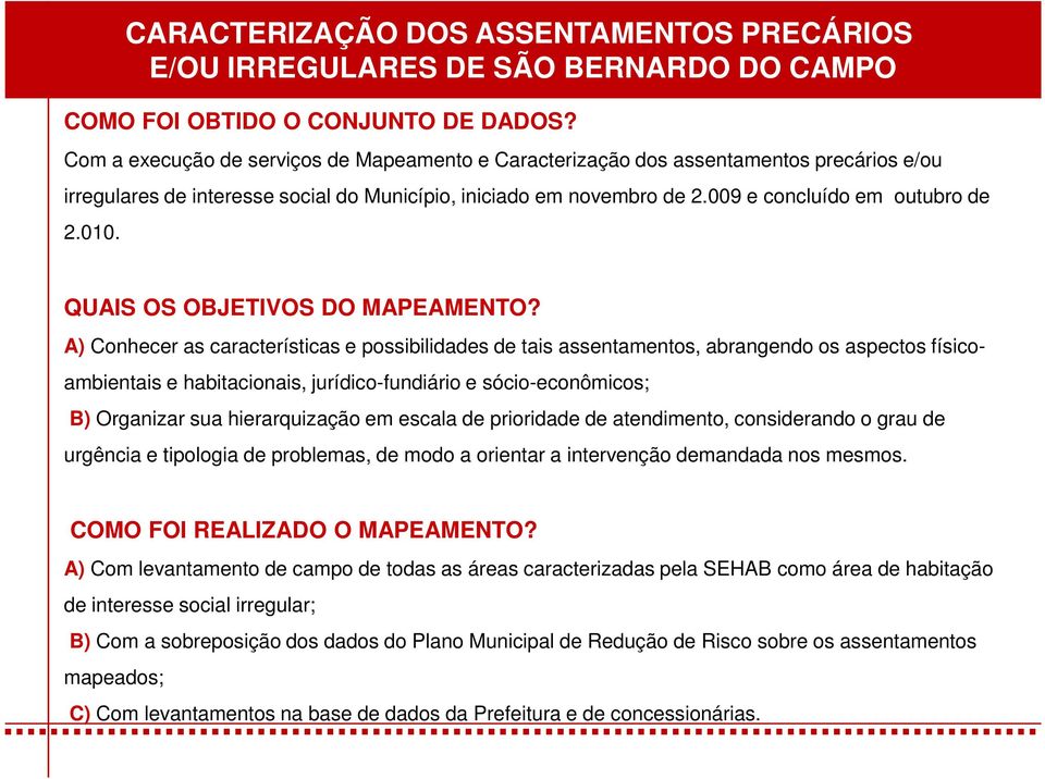 A) Conhecer as características e possibilidades de tais assentamentos, abrangendo os aspectos físico- ambientais e habitacionais, jurídico-fundiário e sócio-econômicos; B) Organizar sua