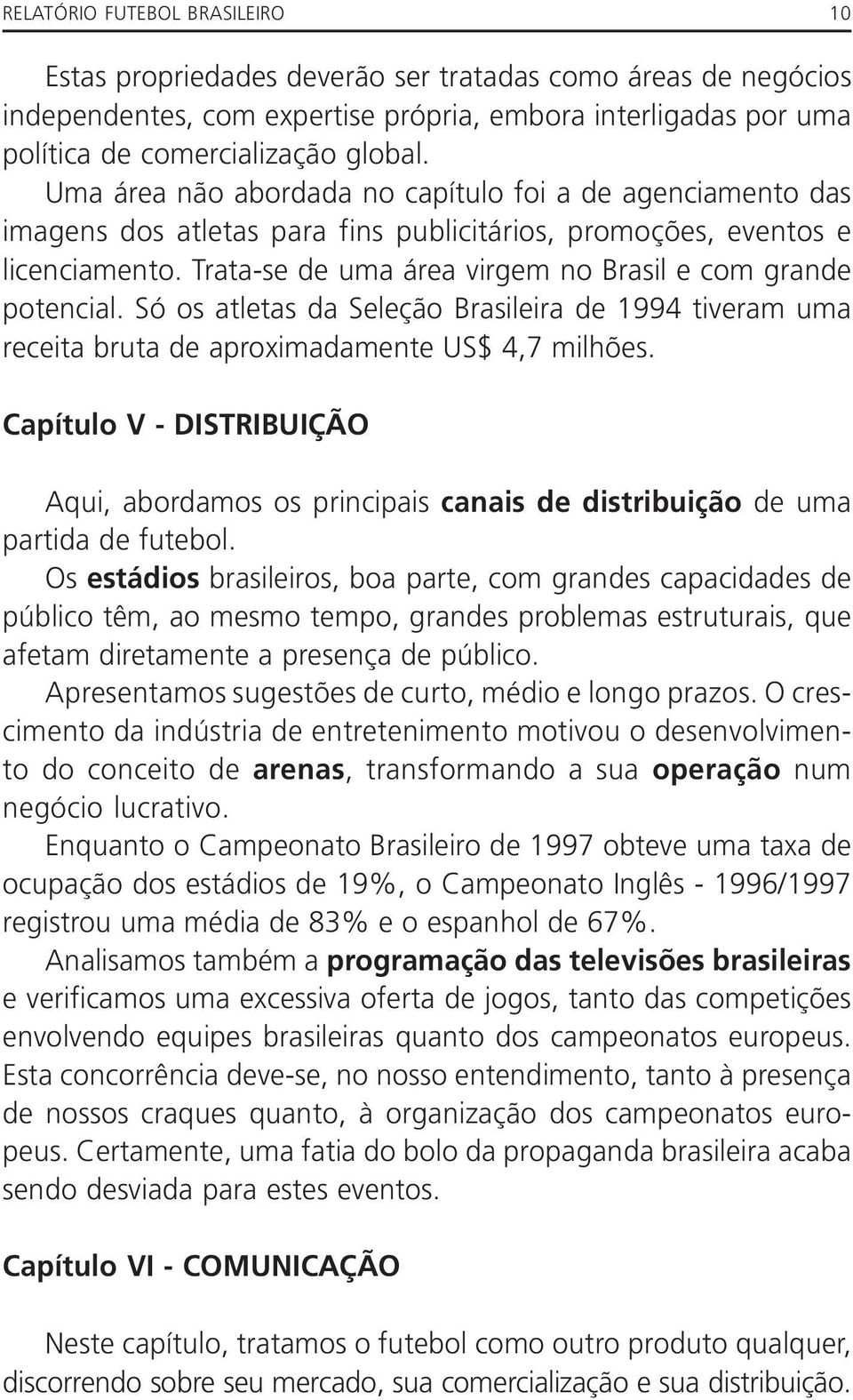 Trata-se de uma área virgem no Brasil e com grande potencial. Só os atletas da Seleção Brasileira de 1994 tiveram uma receita bruta de aproximadamente US$ 4,7 milhões.