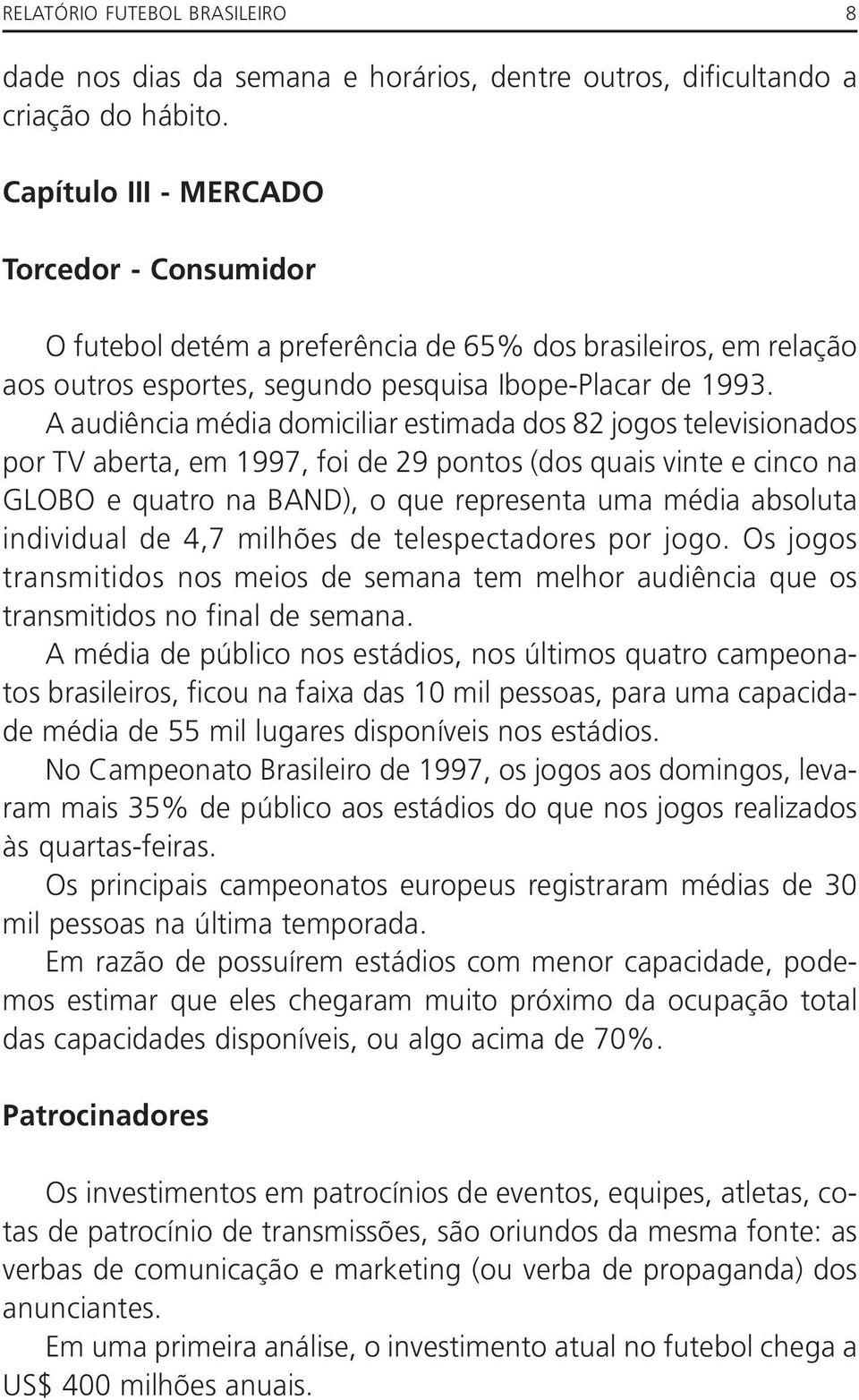 A audiência média domiciliar estimada dos 82 jogos televisionados por TV aberta, em 1997, foi de 29 pontos (dos quais vinte e cinco na GLOBO e quatro na BAND), o que representa uma média absoluta