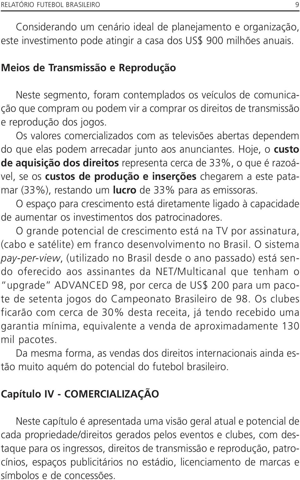 Os valores comercializados com as televisões abertas dependem do que elas podem arrecadar junto aos anunciantes.