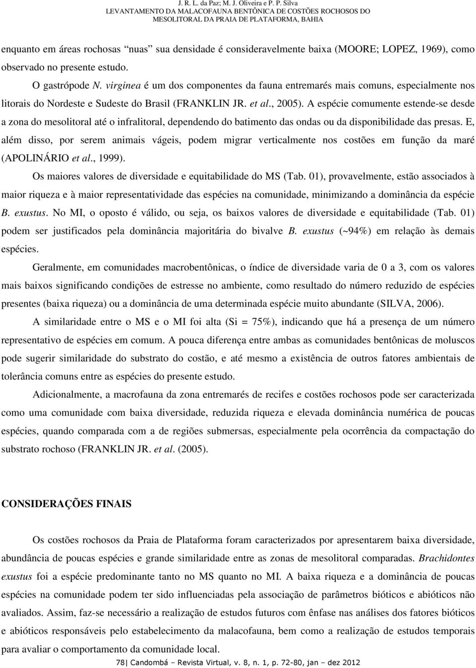 A espécie comumente estende-se desde a zona do mesolitoral até o infralitoral, dependendo do batimento das ondas ou da disponibilidade das presas.