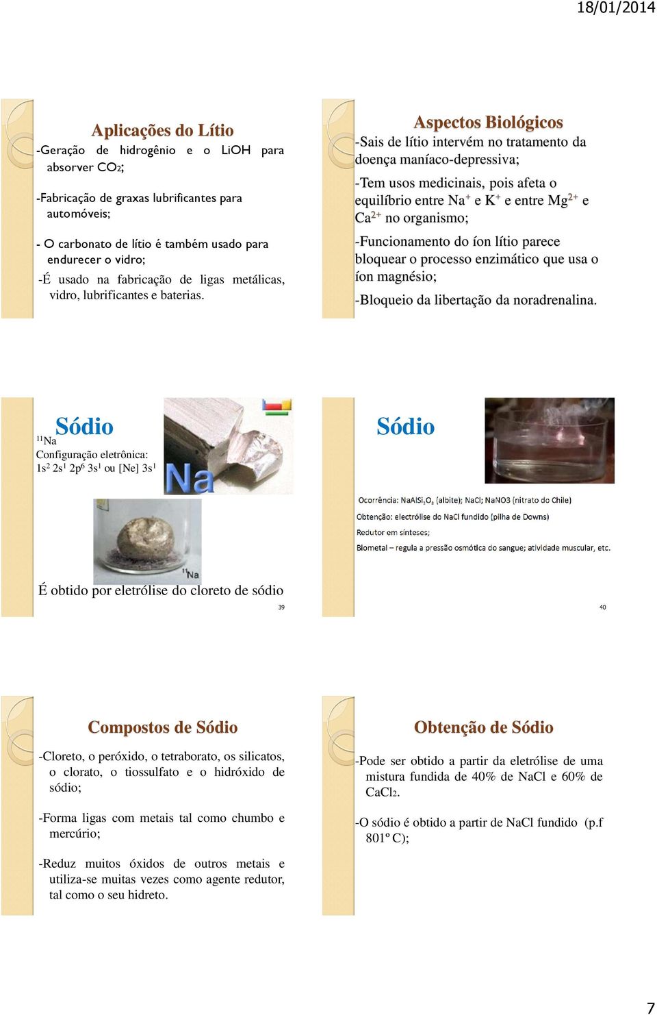 Aspectos Biológicos -Sais de lítio intervém no tratamento da doença maníaco-depressiva; -Tem usos medicinais, pois afeta o equilíbrio entre Na + e K + e entre Mg 2+ e Ca 2+ no organismo;