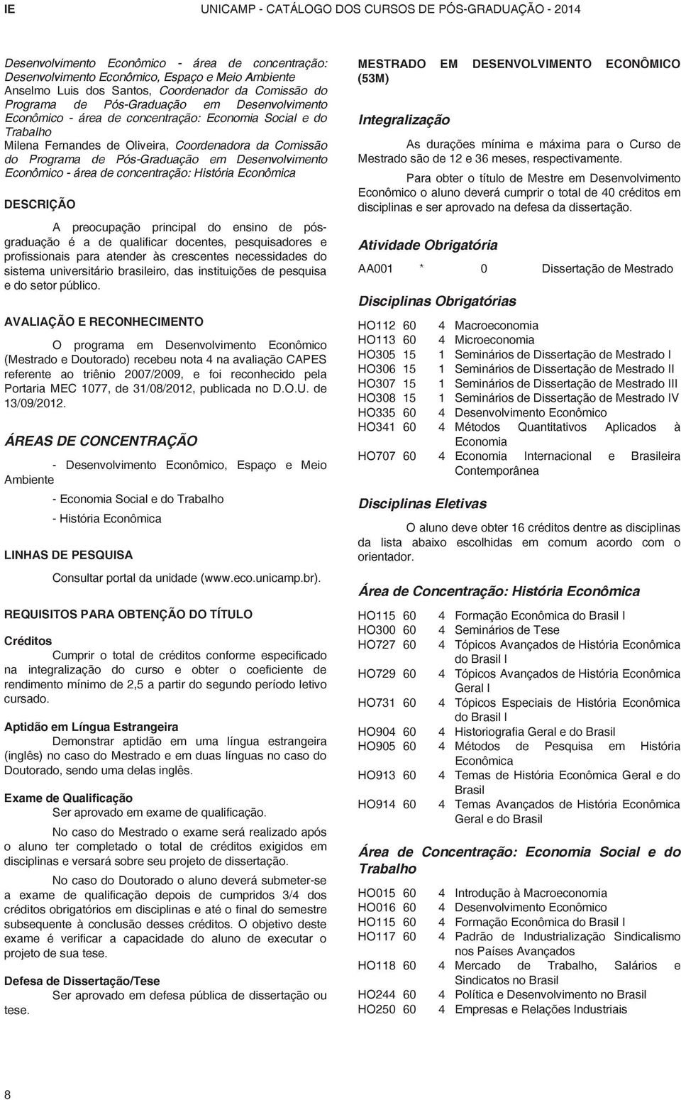 Pós-Graduação em Desenvolvimento Econômico - área de concentração: História Econômica DESCRIÇÃO A preocupação principal do ensino de pósgraduação é a de qualificar docentes, pesquisadores e