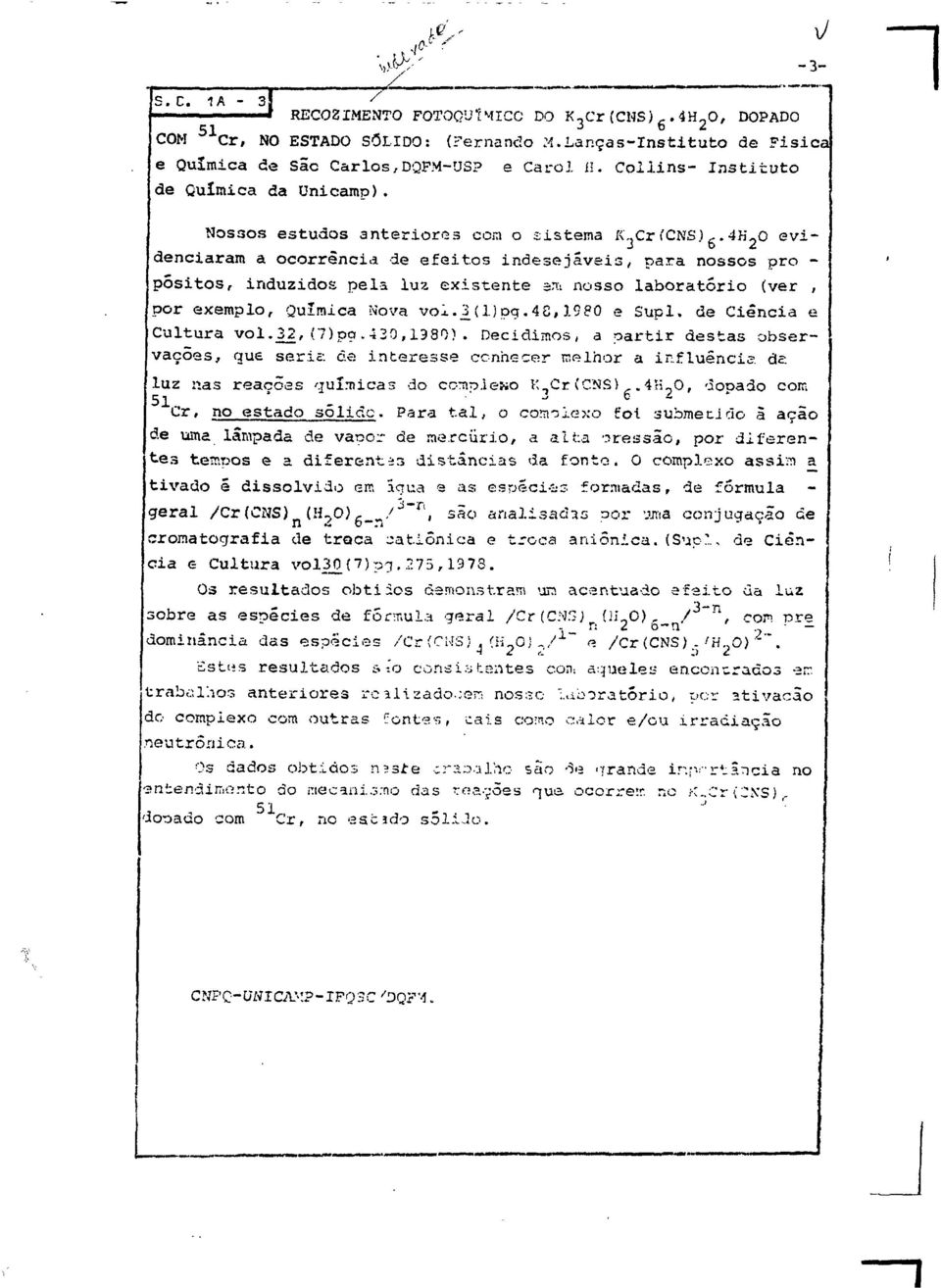 .4h\0 evidenciaram a ocorrência de efeitos indesejáveis, para nossos pro - pósitos, induzidos pela luz existente srti nosso laboratório (ver, por exemplo, Química Nova vol.3_(dpg-48,1980 e Supl.