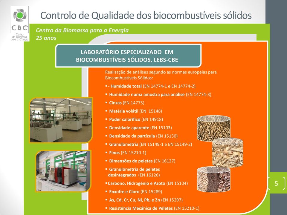 análise (EN 14774-3) - Humidade total (EN 14774-1 e EN 14774-2) Cinzas (EN 14775) - Humidade numa amostra para análise (EN 14774-3) - Cinzas (EN 14775) - Poder calorífico (EN 14918) Matéria volátil